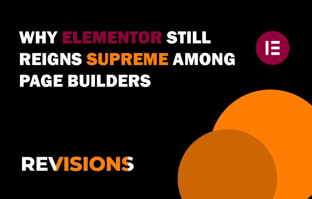 Unveiling the Power of Elementor: Why It Still Reigns Supreme Among Page Builders